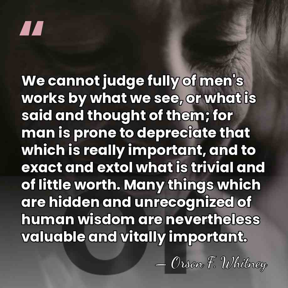 We cannot judge fully of men's works by what we see, or&hellip; - Orson F. Whitney