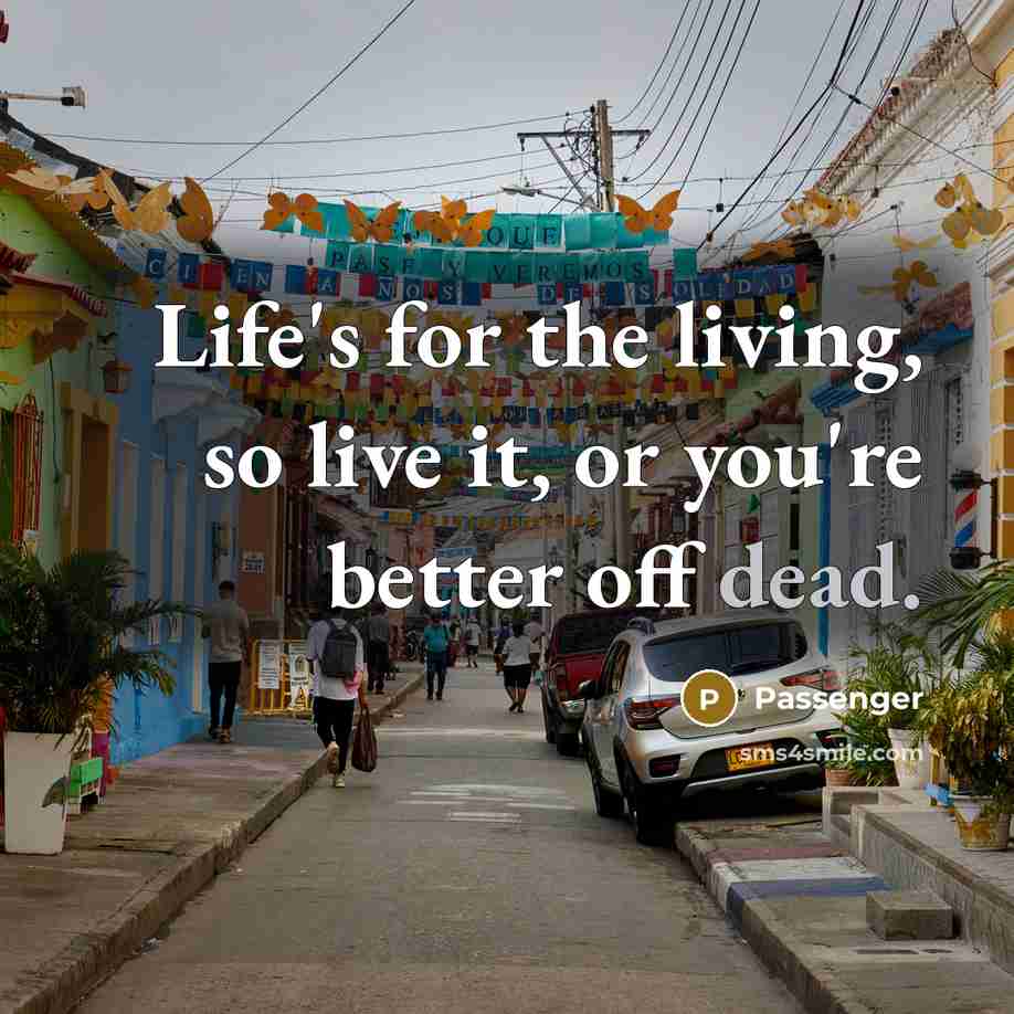 “Life's for the living, so live it, or you're better…” quote by Passenger