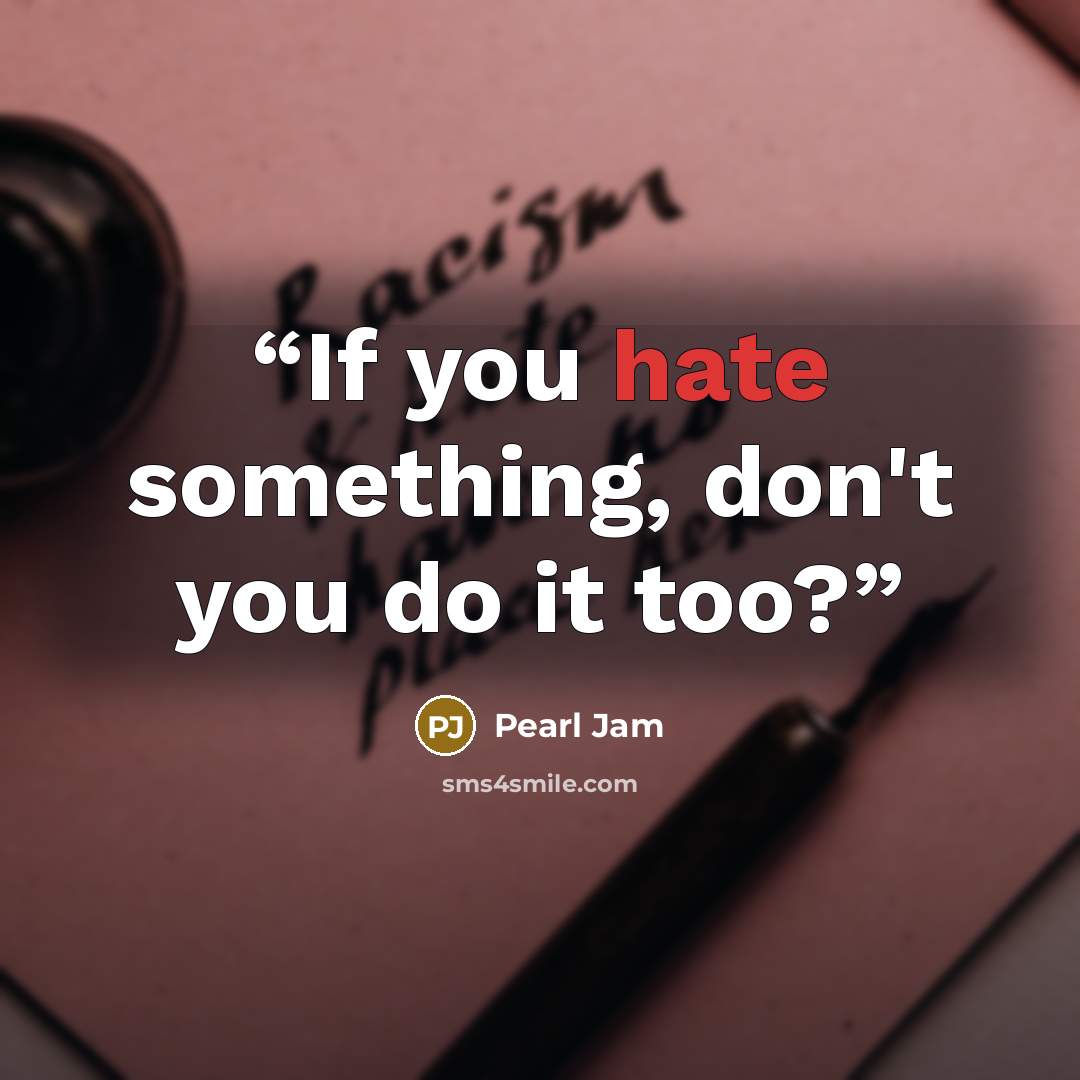 “If you hate something, don't you do it too?” quote by Pearl Jam