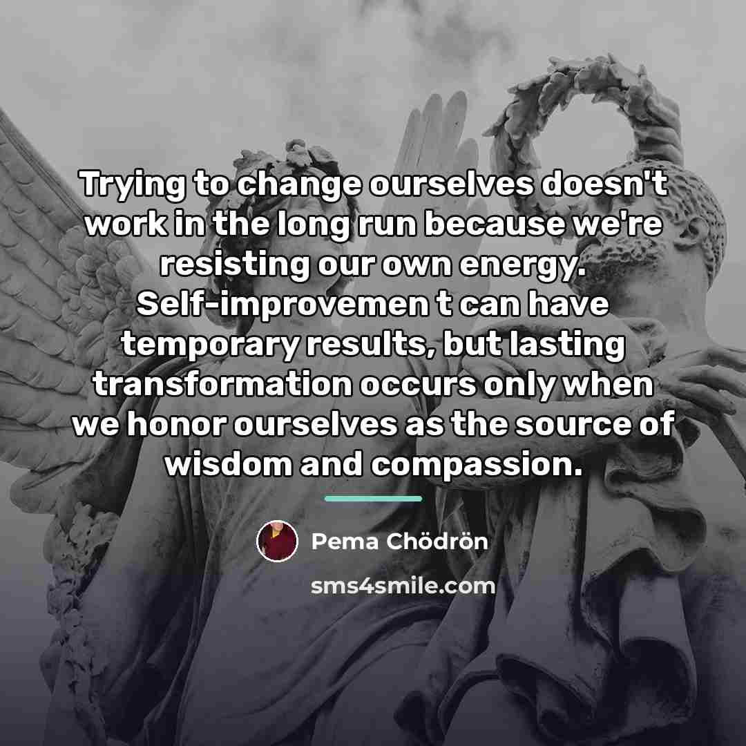 “Trying to change ourselves doesn't work in the long run…” quote by Pema Chodron