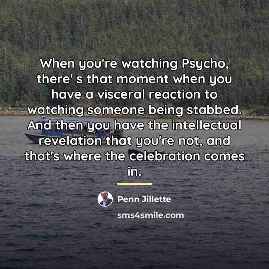 “When you're watching Psycho, there' s that moment when you…” quote by Penn Jillette