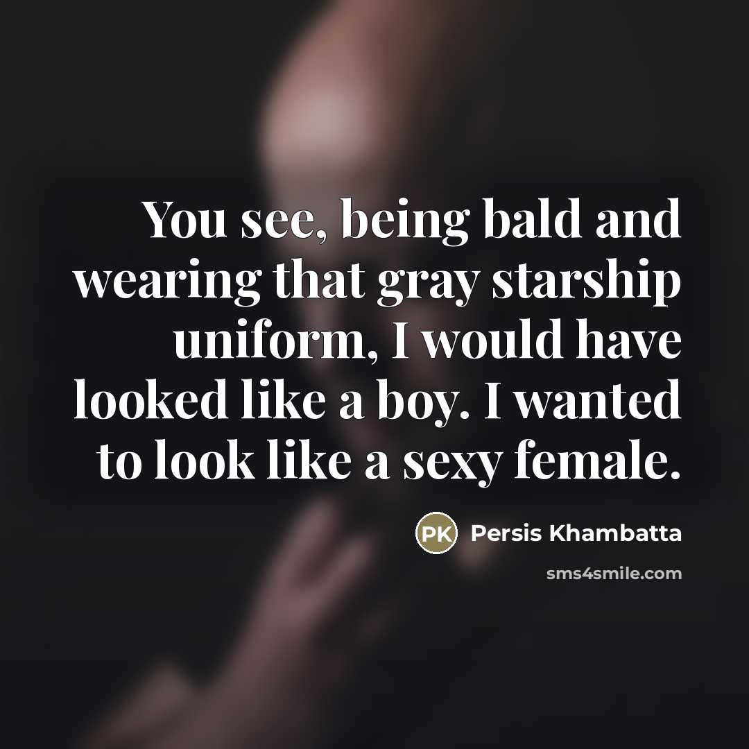 “You see, being bald and wearing that gray starship uniform,…” quote by Persis Khambatta