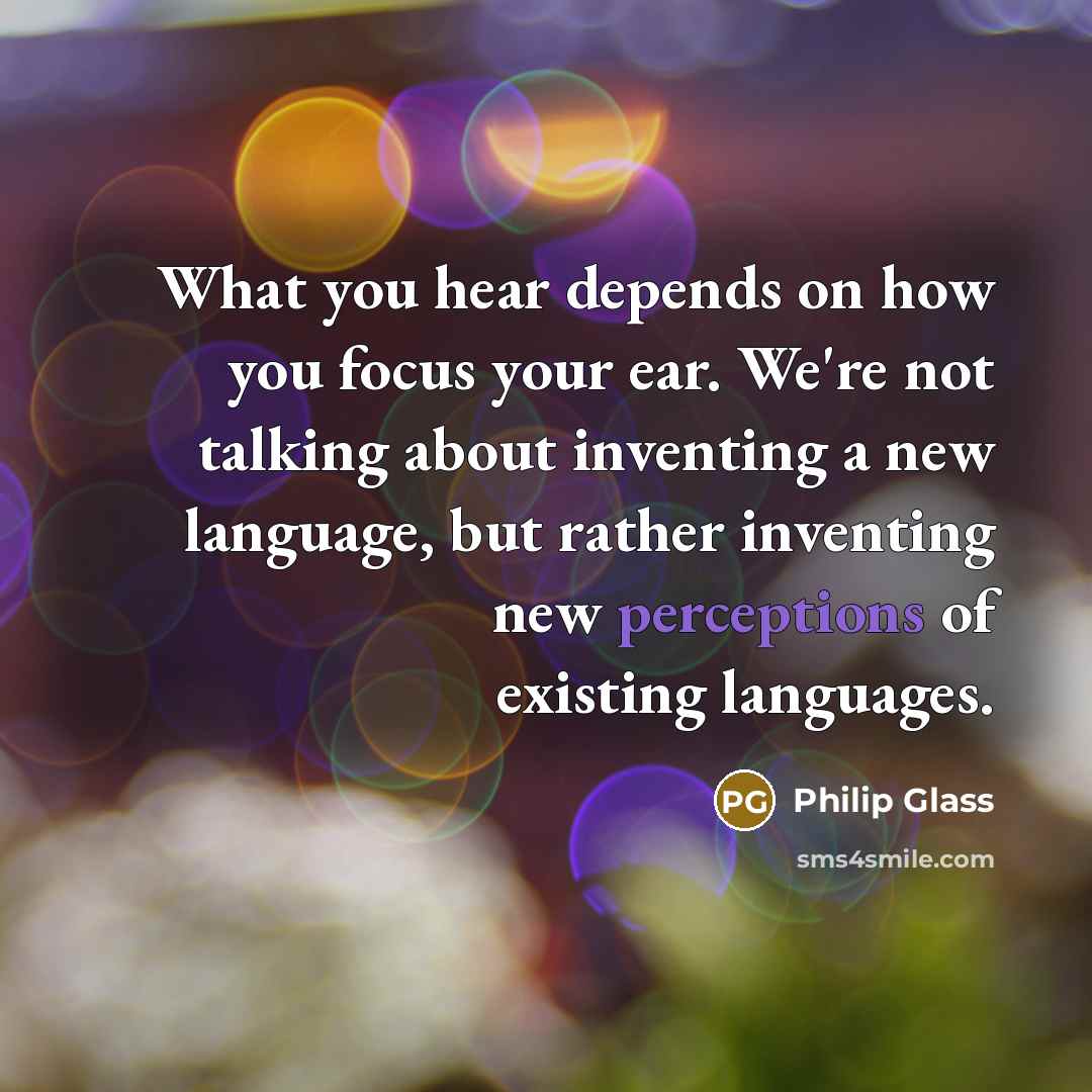 “What you hear depends on how you focus your ear.…” quote by Philip Glass