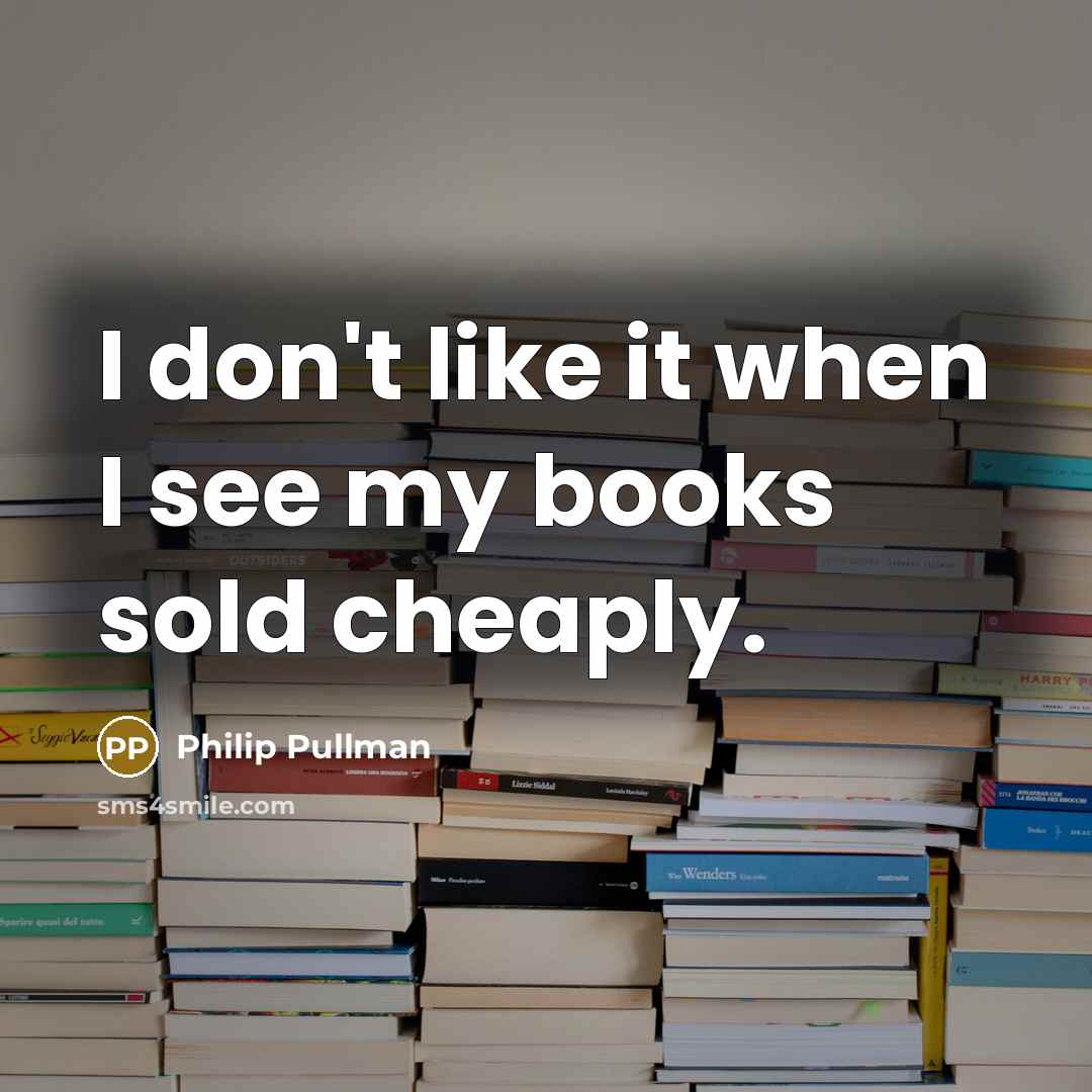 “I don't like it when I see my books sold…” quote by Philip Pullman