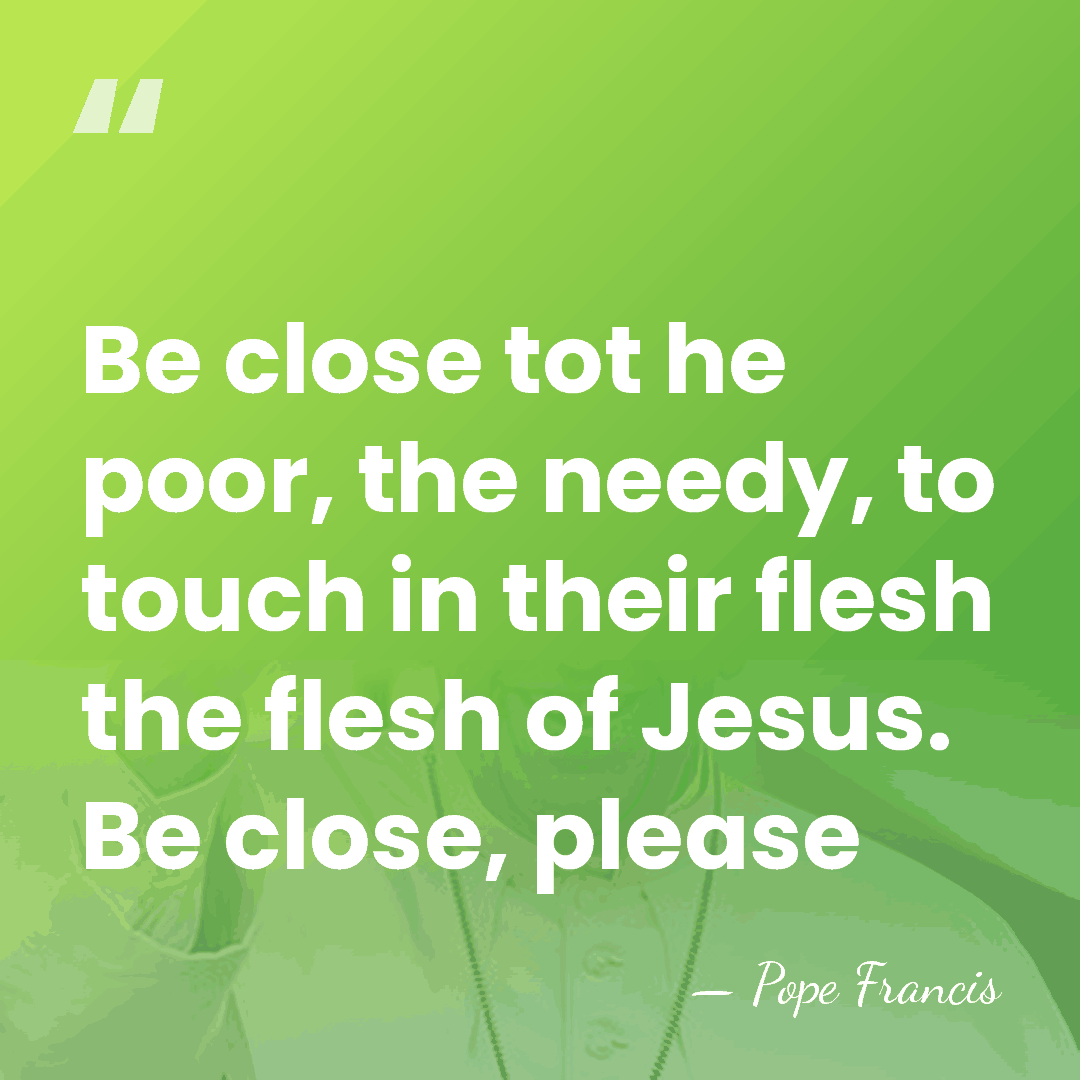 Be close tot he poor, the needy, to touch in their flesh&hellip; - Pope Francis