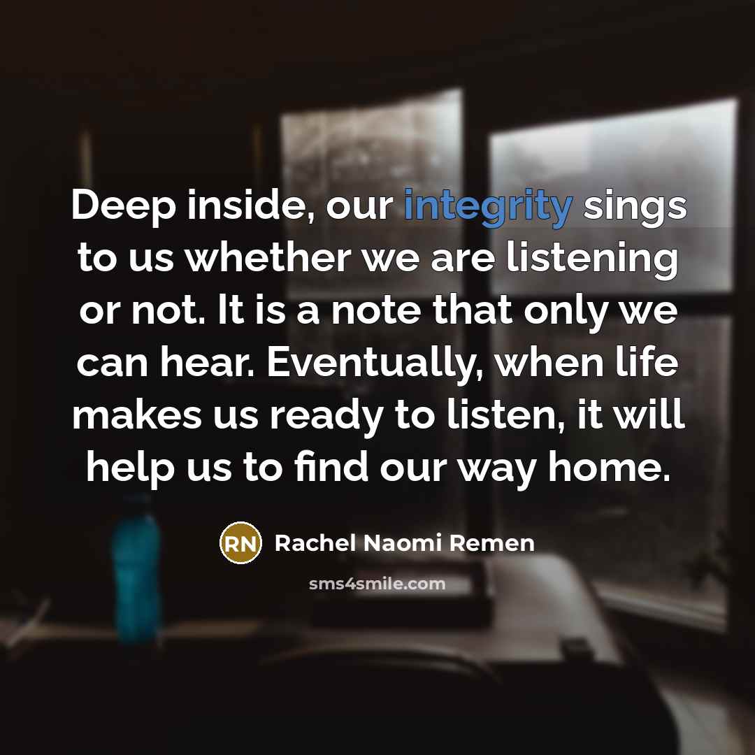 “Deep inside, our integrity sings to us whether we are…” quote by Rachel Naomi Remen