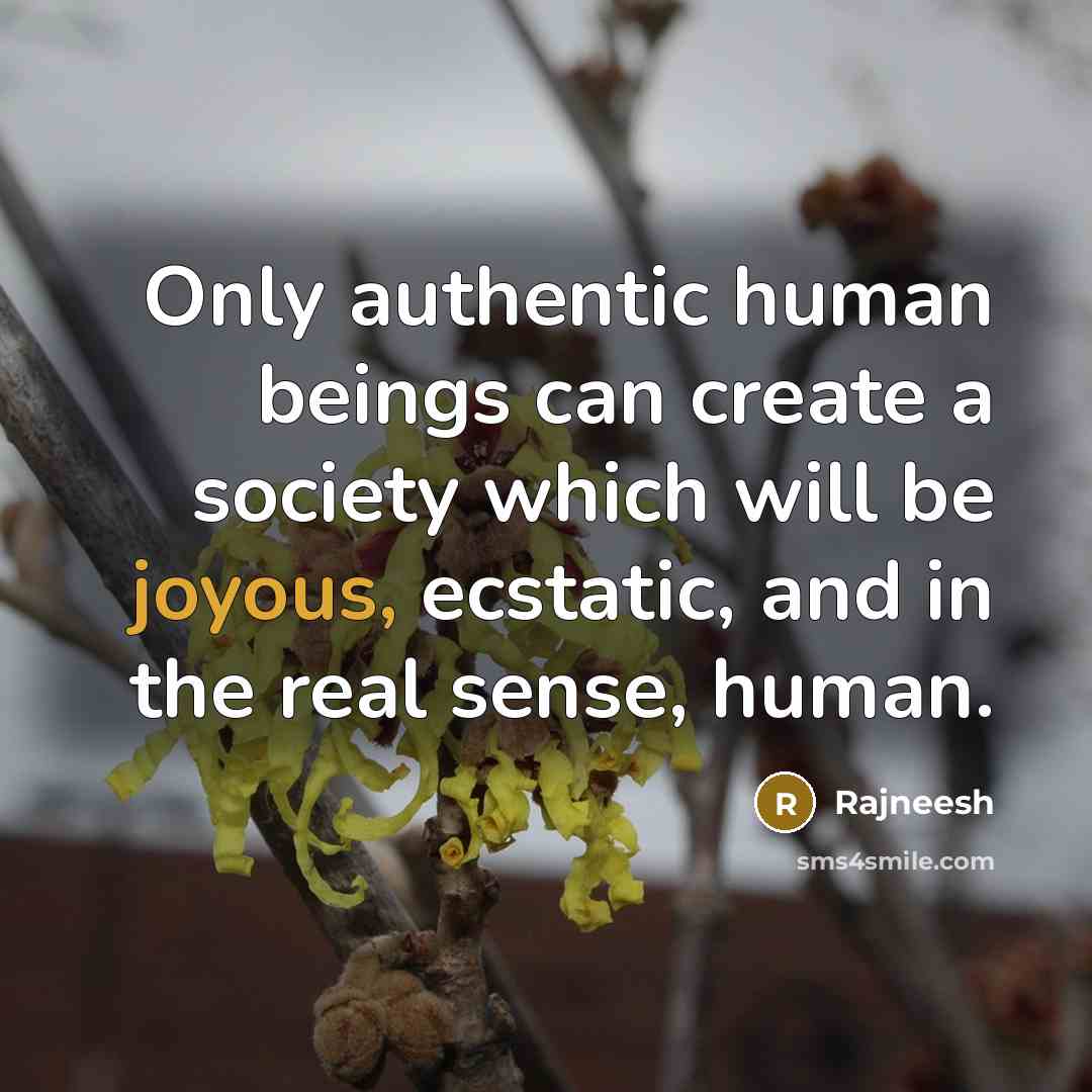 “Only authentic human beings can create a society which will be joyous, ecstatic, and in the real sense, human.” quote by Rajneesh