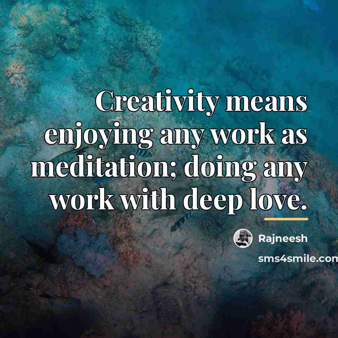 “Creativity means enjoying any work as meditation; doing any work…” quote by Rajneesh