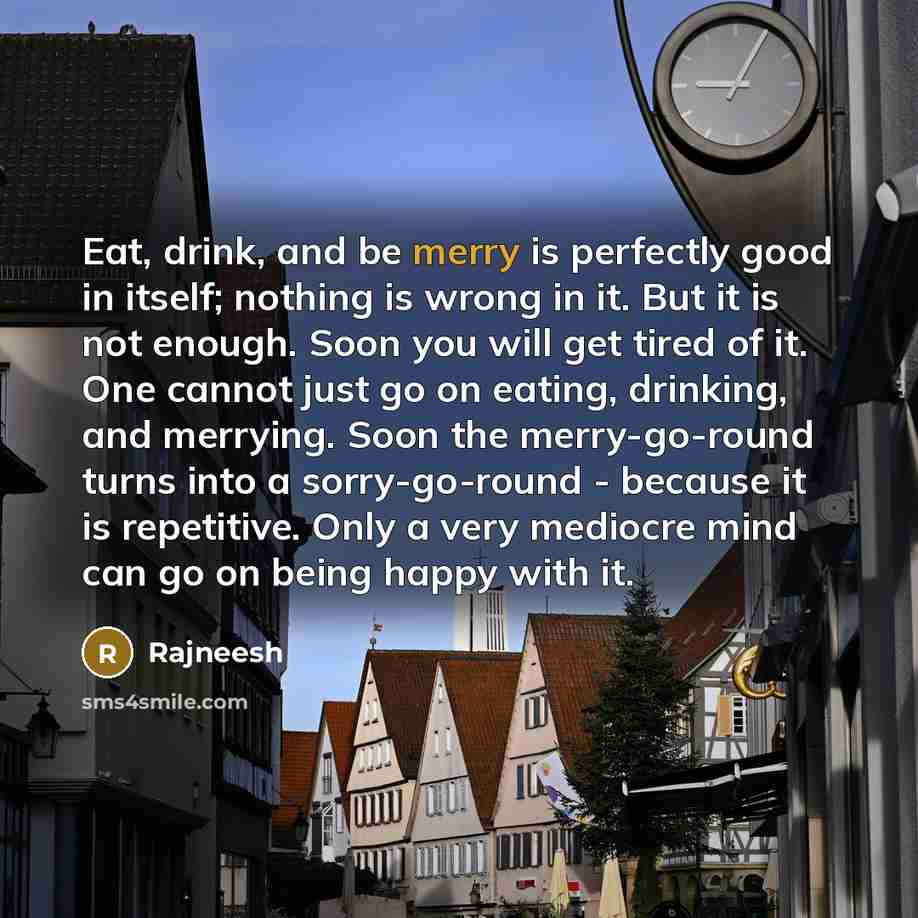 “Eat, drink, and be merry is perfectly good in itself;…” quote by Rajneesh