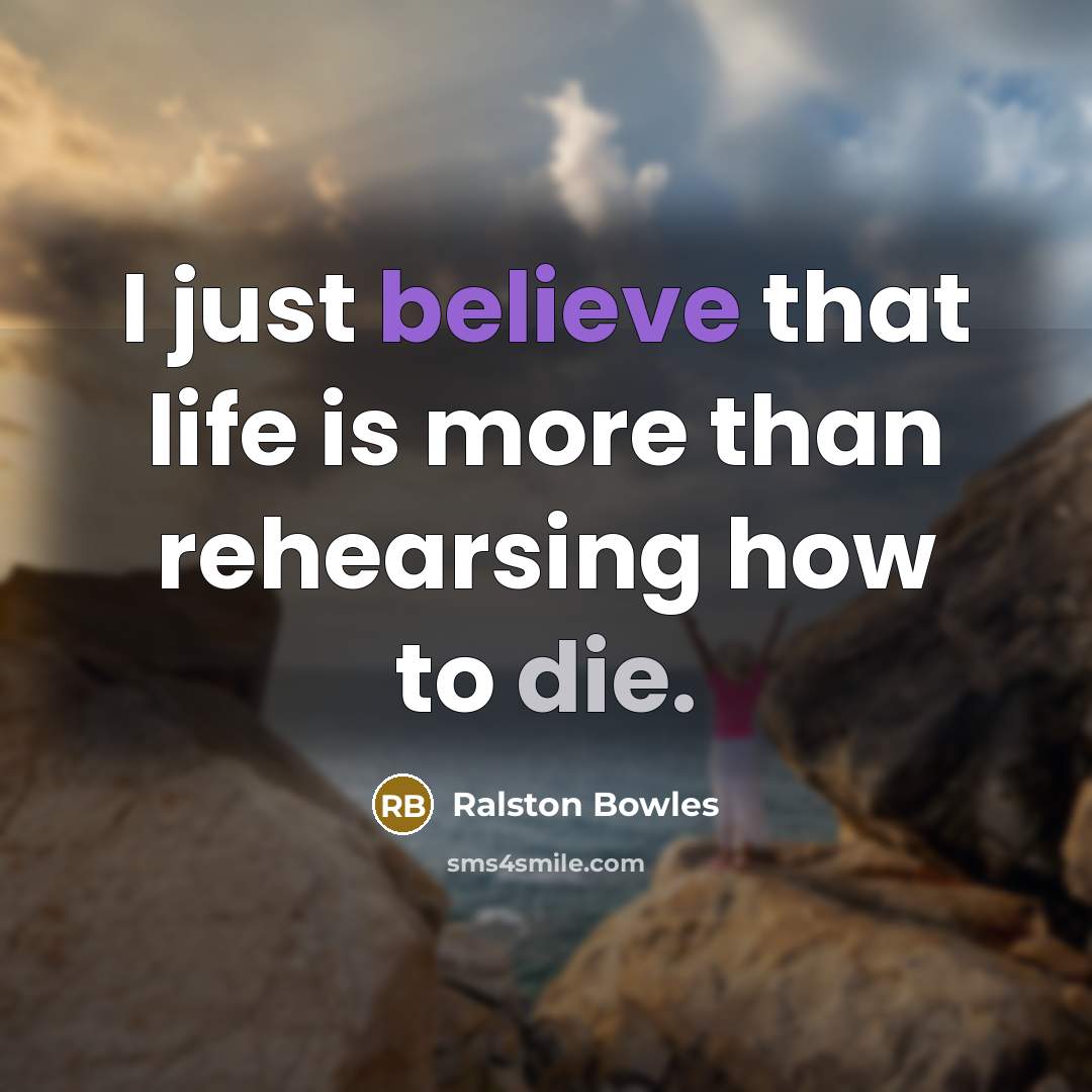 “I just believe that life is more than rehearsing how…” quote by Ralston Bowles