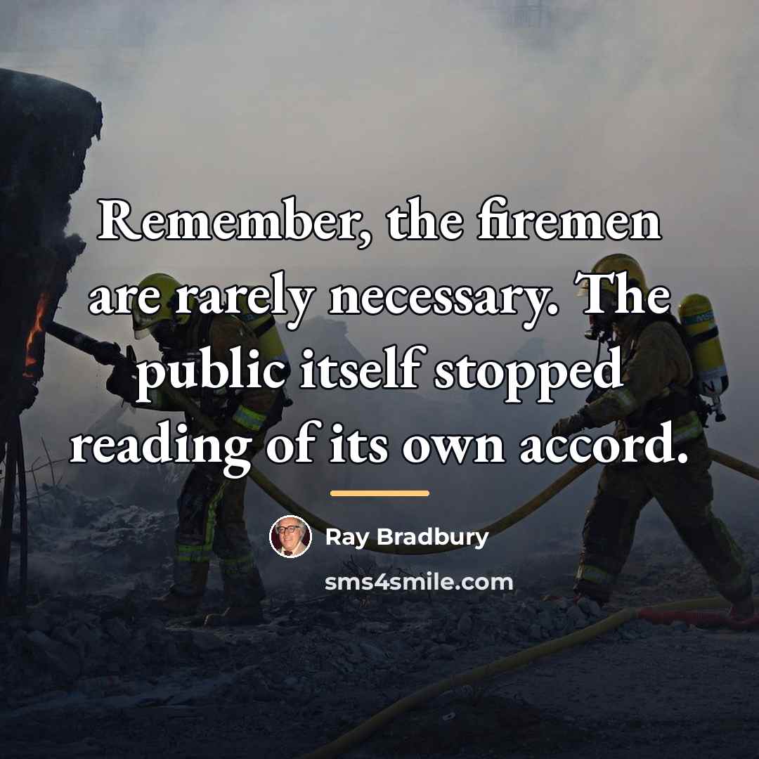 “Remember, the firemen are rarely necessary. The public itself stopped…” quote by Ray Bradbury