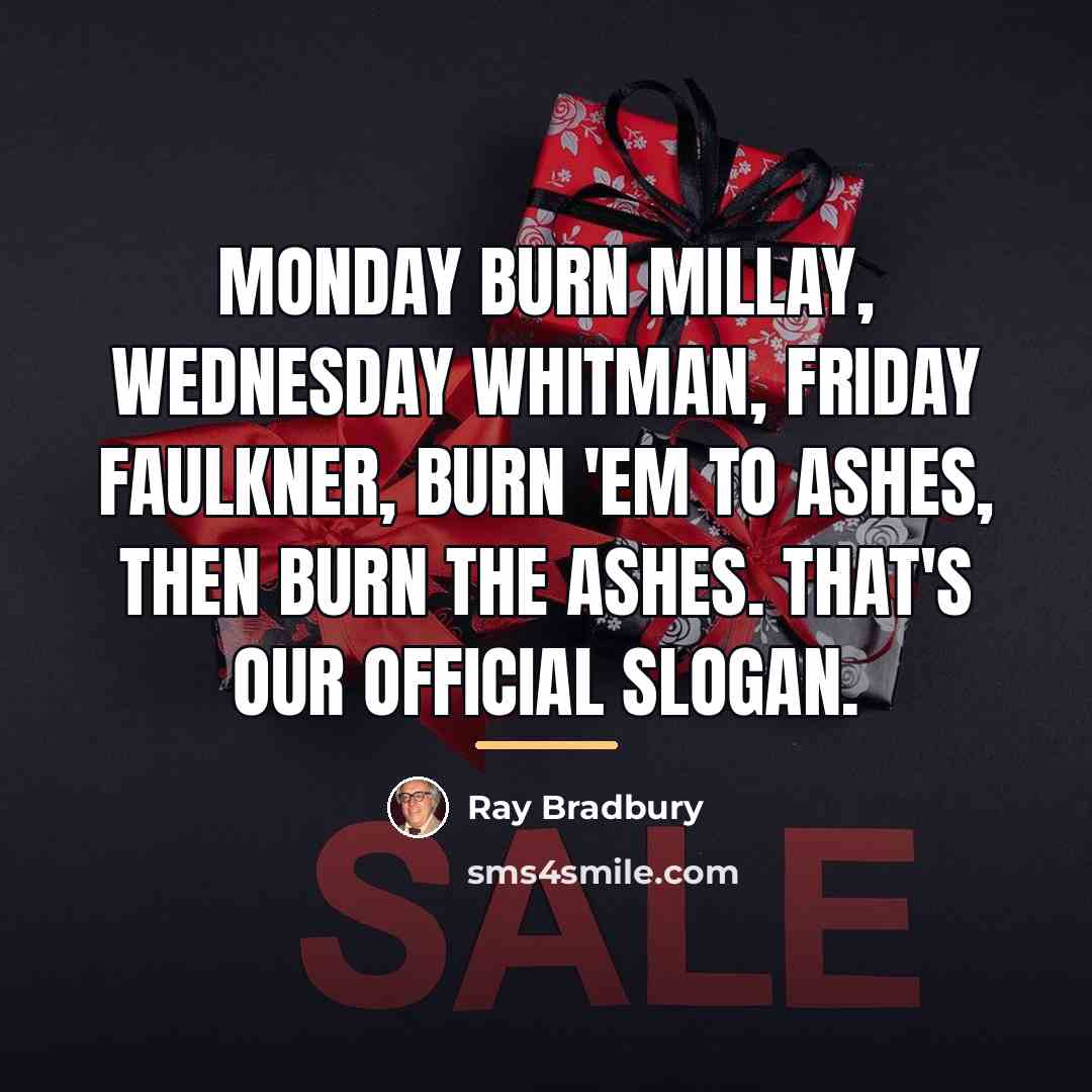“Monday burn Millay, Wednesday Whitman, Friday Faulkner, burn 'em to…” quote by Ray Bradbury