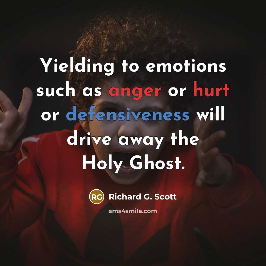 “Yielding to emotions such as anger or hurt or defensiveness will drive away the Holy Ghost.” quote by Richard G. Scott
