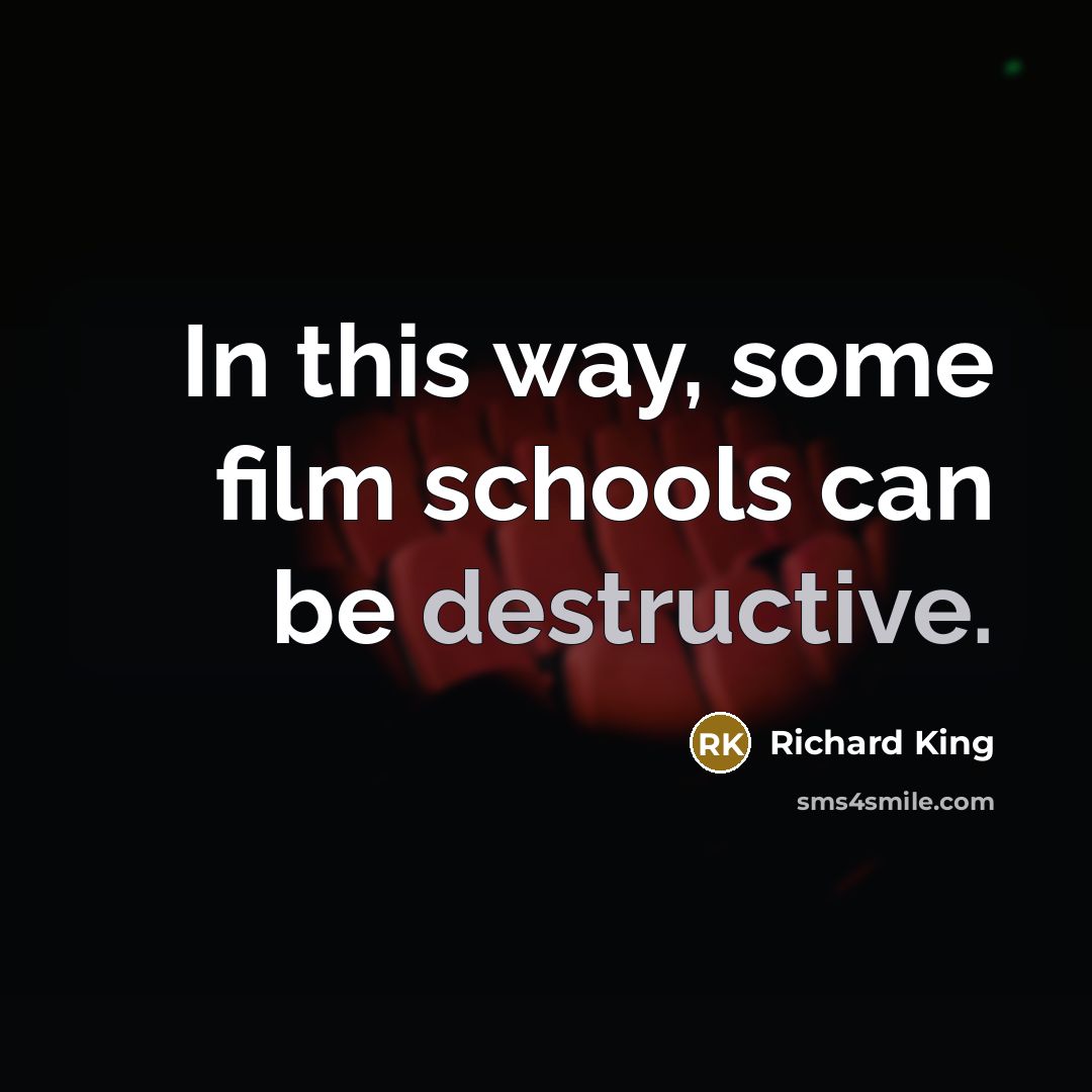 “In this way, some film schools can be destructive.…” quote by Richard King