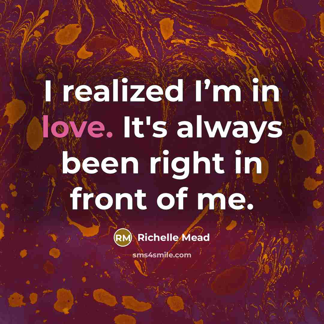 “I realized I’m in love. It's always been right in…” quote by Richelle Mead