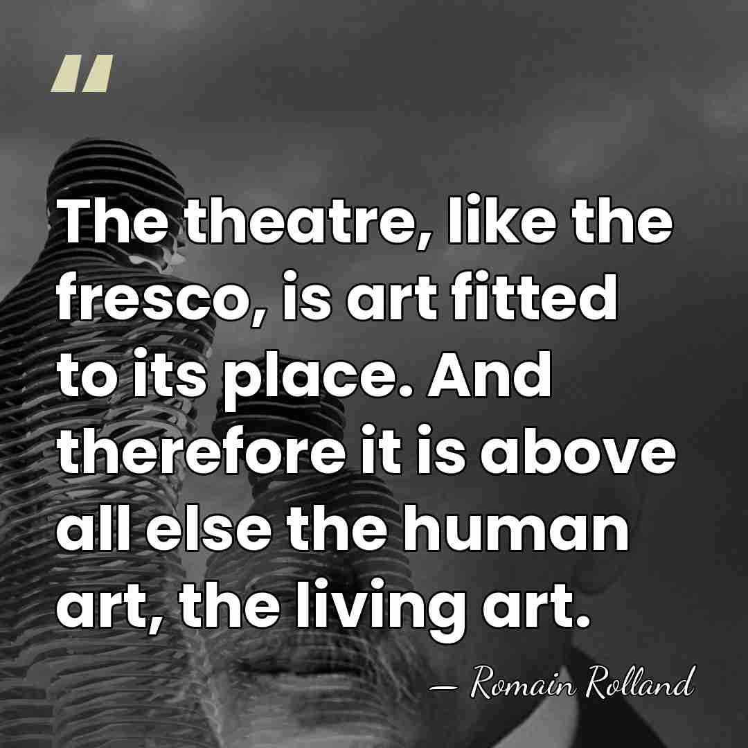 The theatre, like the fresco, is art fitted to its place. And&hellip; - Romain Rolland