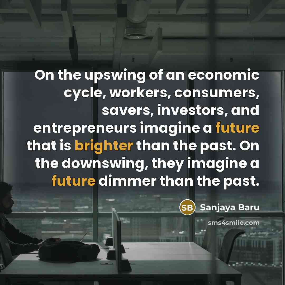 “On the upswing of an economic cycle, workers, consumers, savers,…” quote by Sanjaya Baru