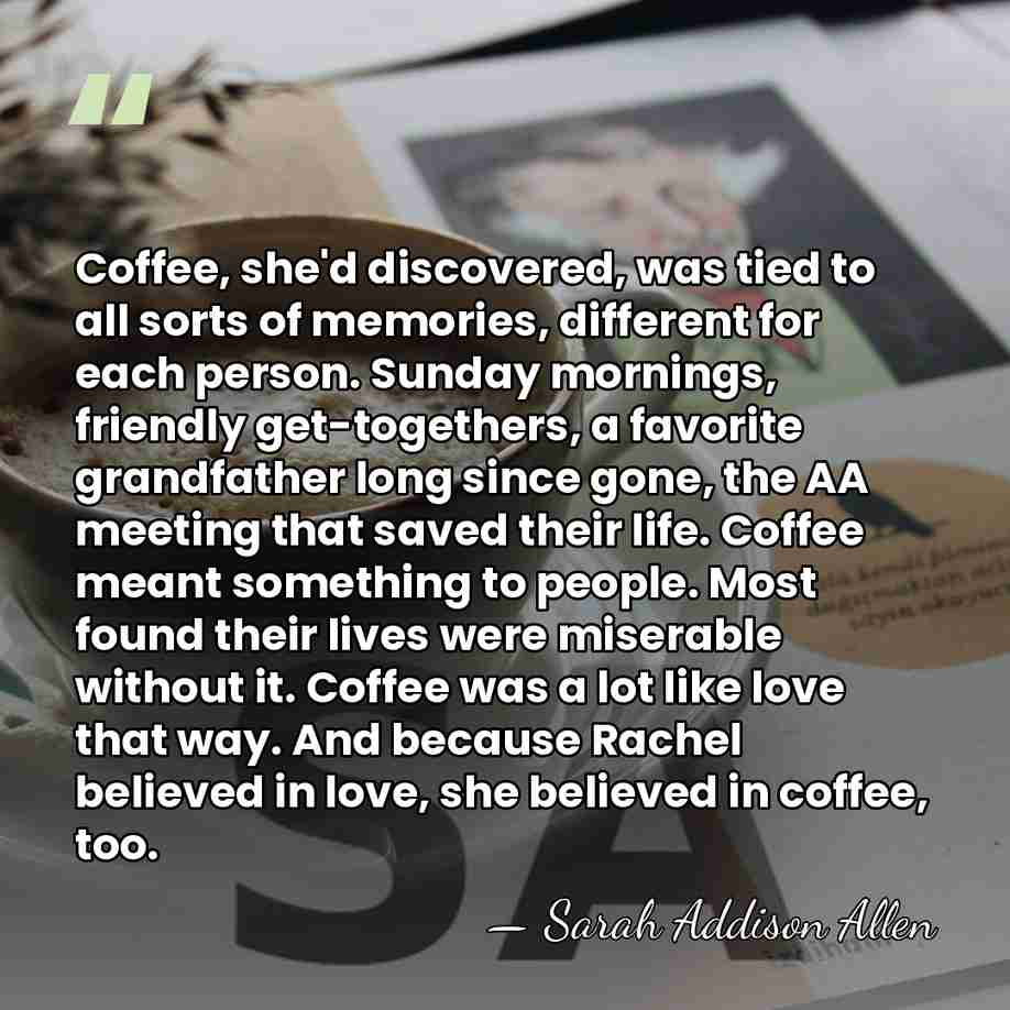 Coffee, she'd discovered, was tied to all sorts of memories, different for&hellip; - Sarah Addison Allen