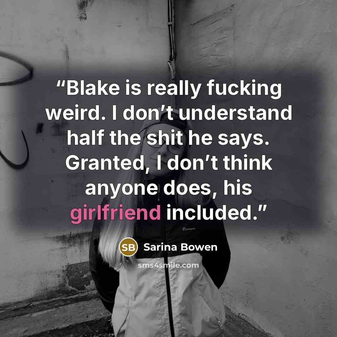 “Blake is really fucking weird. I don’t understand half the shit he says. Granted, I don’t think anyone does, his girlfriend included.” quote by Sarina Bowen