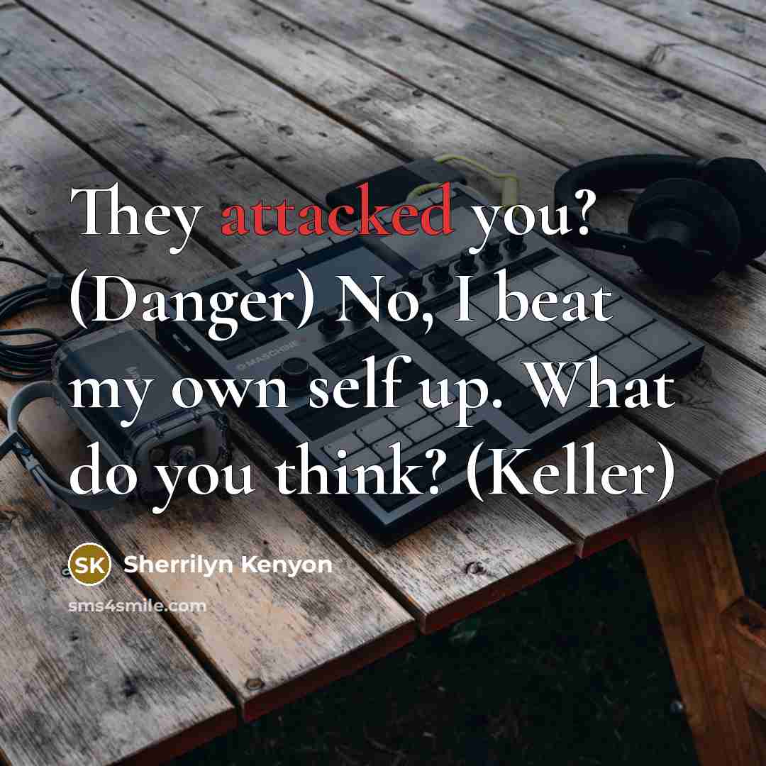 “They attacked you? (Danger) No, I beat my own self up. What do you think? (Keller)” quote by Sherrilyn Kenyon
