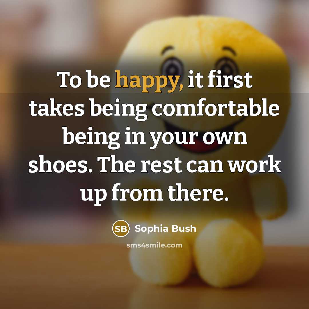 “To be happy, it first takes being comfortable being in…” quote by Sophia Bush
