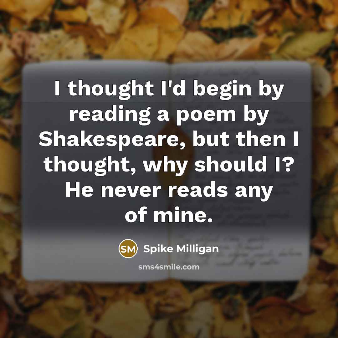“I thought I'd begin by reading a poem by Shakespeare,…” quote by Spike Milligan