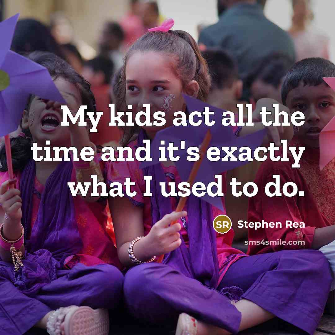 “My kids act all the time and it's exactly what…” quote by Stephen Rea