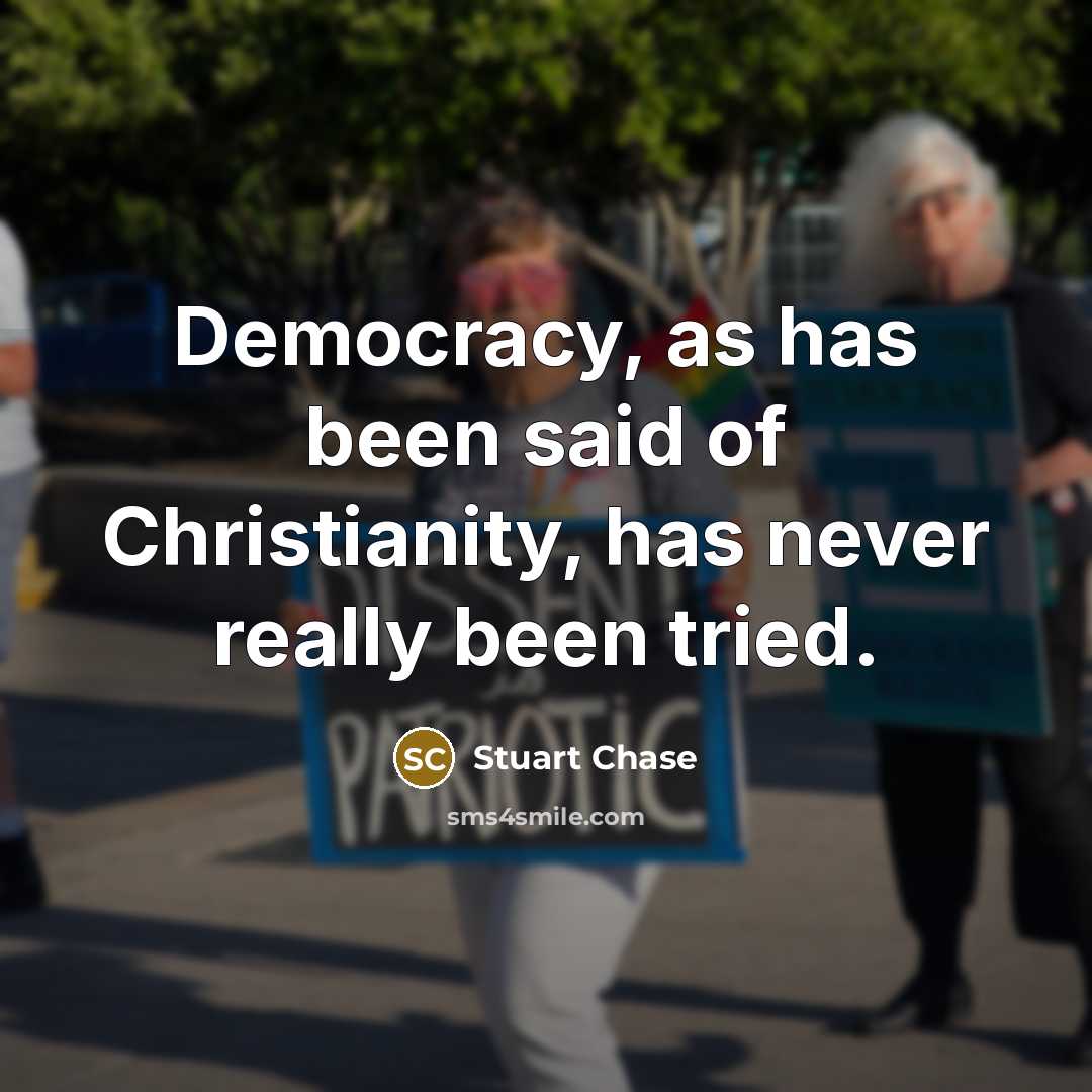 “Democracy, as has been said of Christianity, has never really…” quote by Stuart Chase