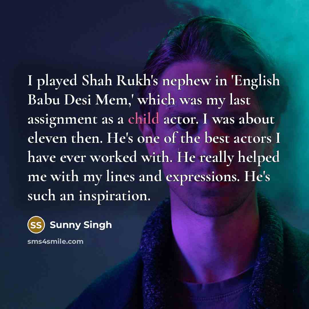 “I played Shah Rukh's nephew in 'English Babu Desi Mem,'…” quote by Sunny Singh
