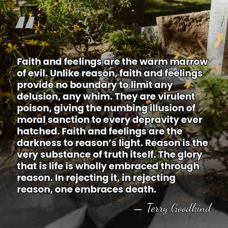 Faith and feelings are the warm marrow of evil. Unlike reason, faith&hellip; - Terry Goodkind