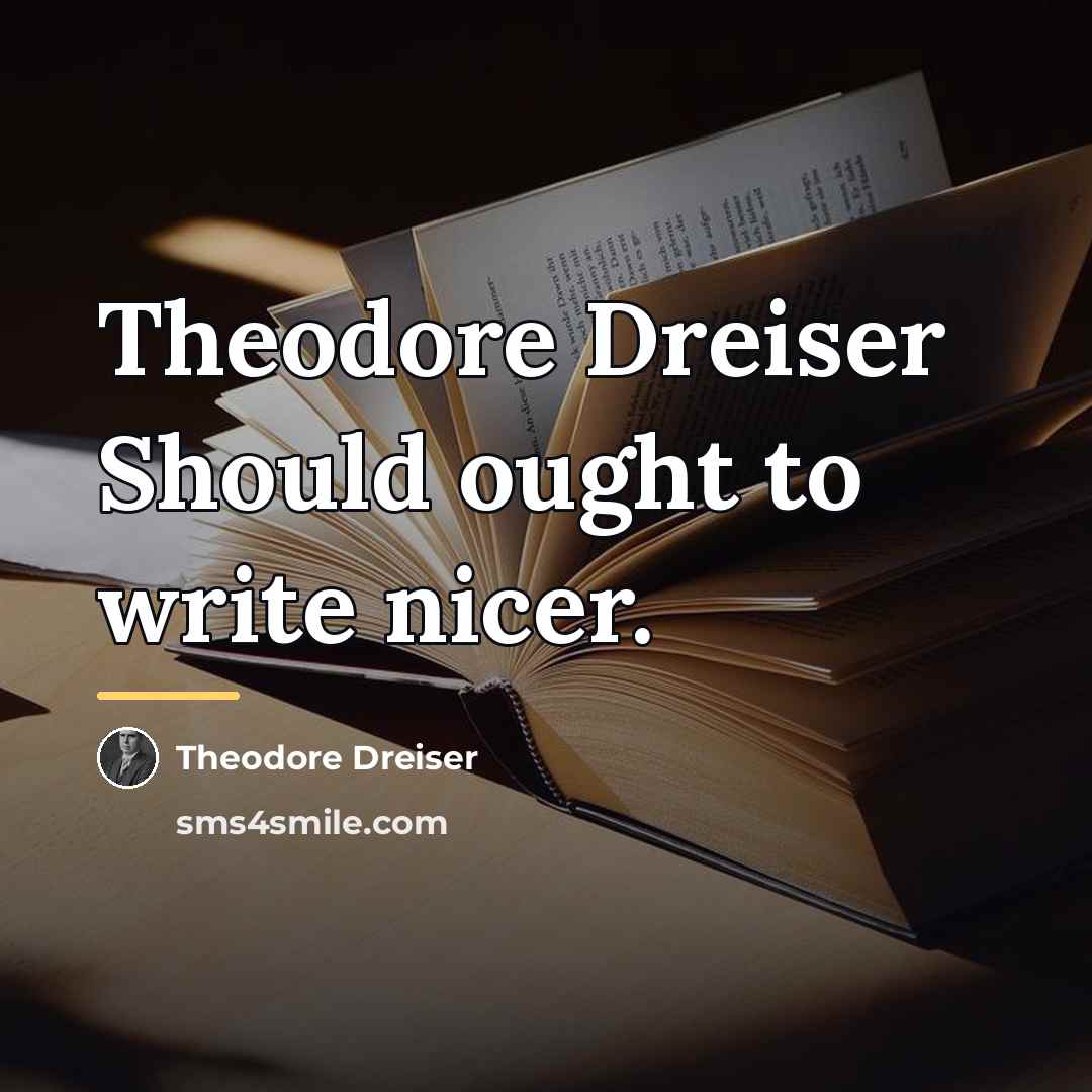 “Theodore Dreiser Should ought to write nicer.…” quote by Theodore Dreiser