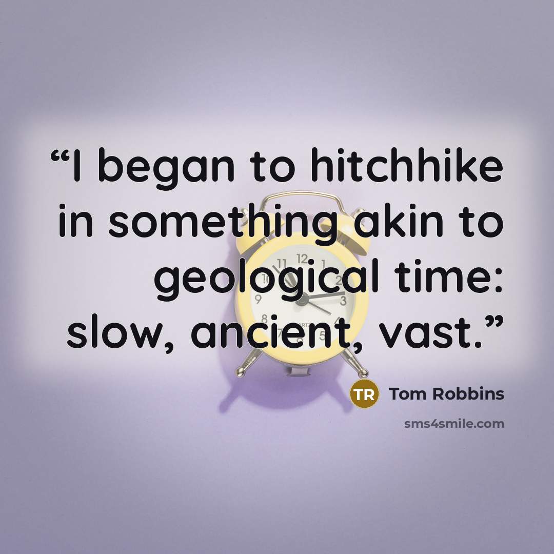 “I began to hitchhike in something akin to geological time: slow, ancient, vast.” quote by Tom Robbins