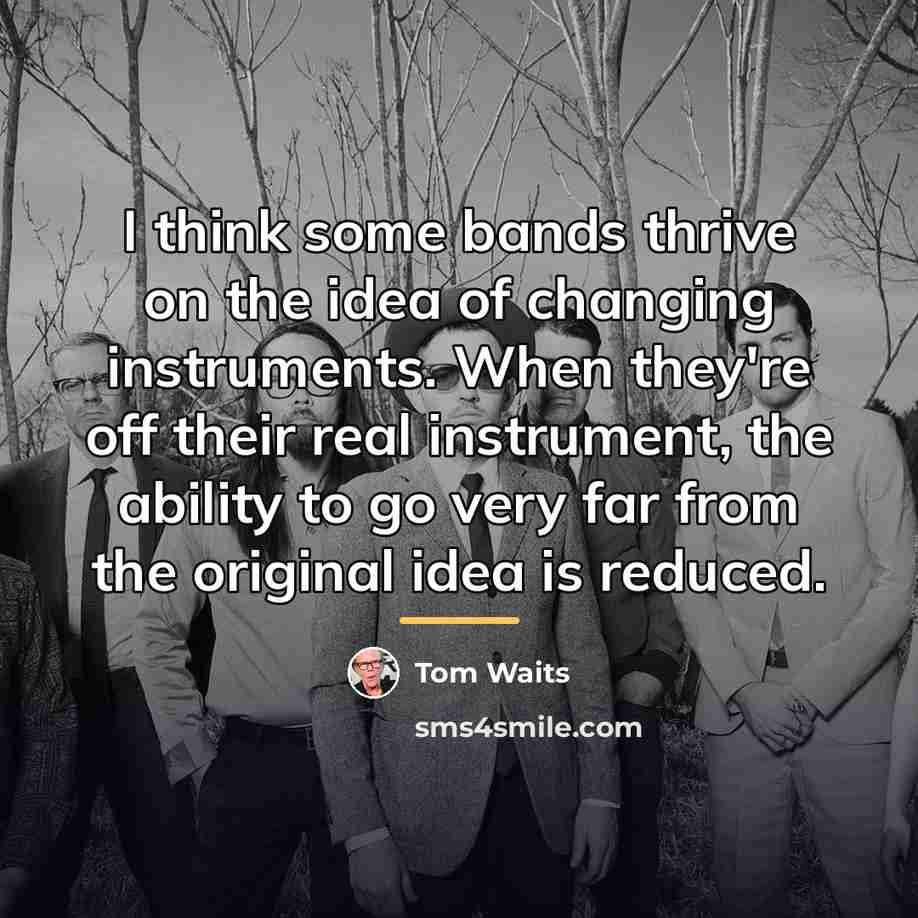 “I think some bands thrive on the idea of changing…” quote by Tom Waits