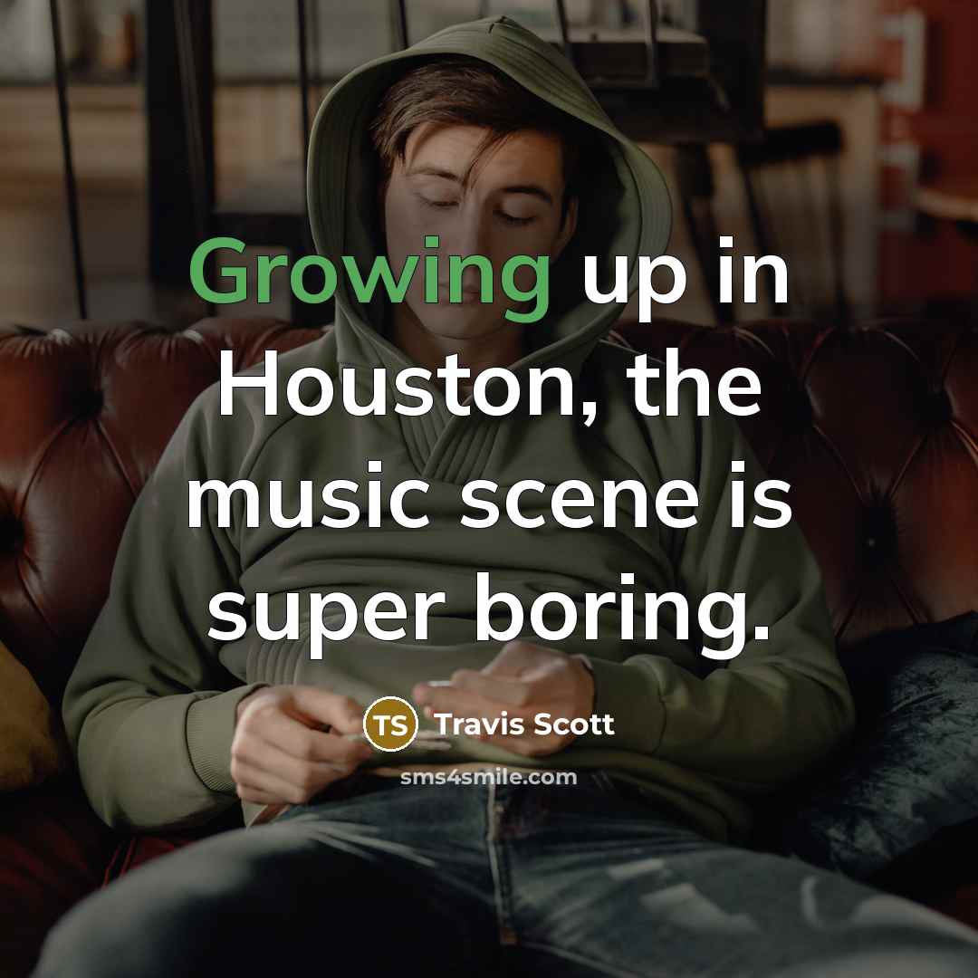 “Growing up in Houston, the music scene is super boring.…” quote by Travis Scott
