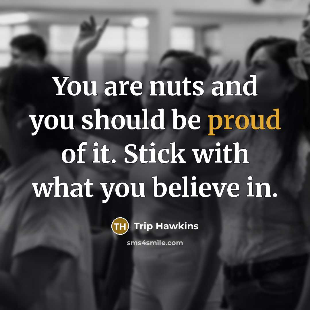 “You are nuts and you should be proud of it.…” quote by Trip Hawkins