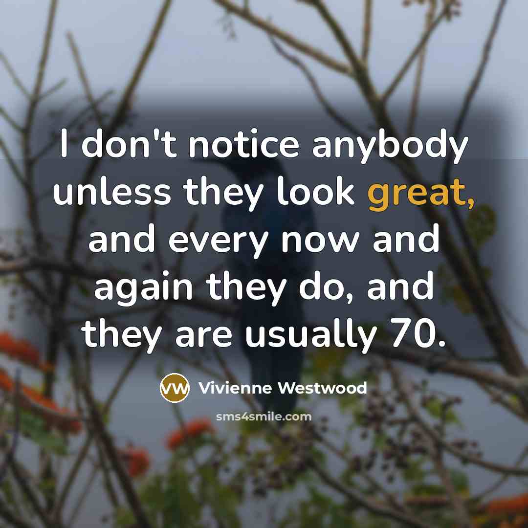 “I don't notice anybody unless they look great, and every…” quote by Vivienne Westwood