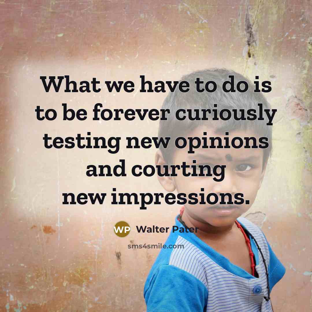 “What we have to do is to be forever curiously…” quote by Walter Pater