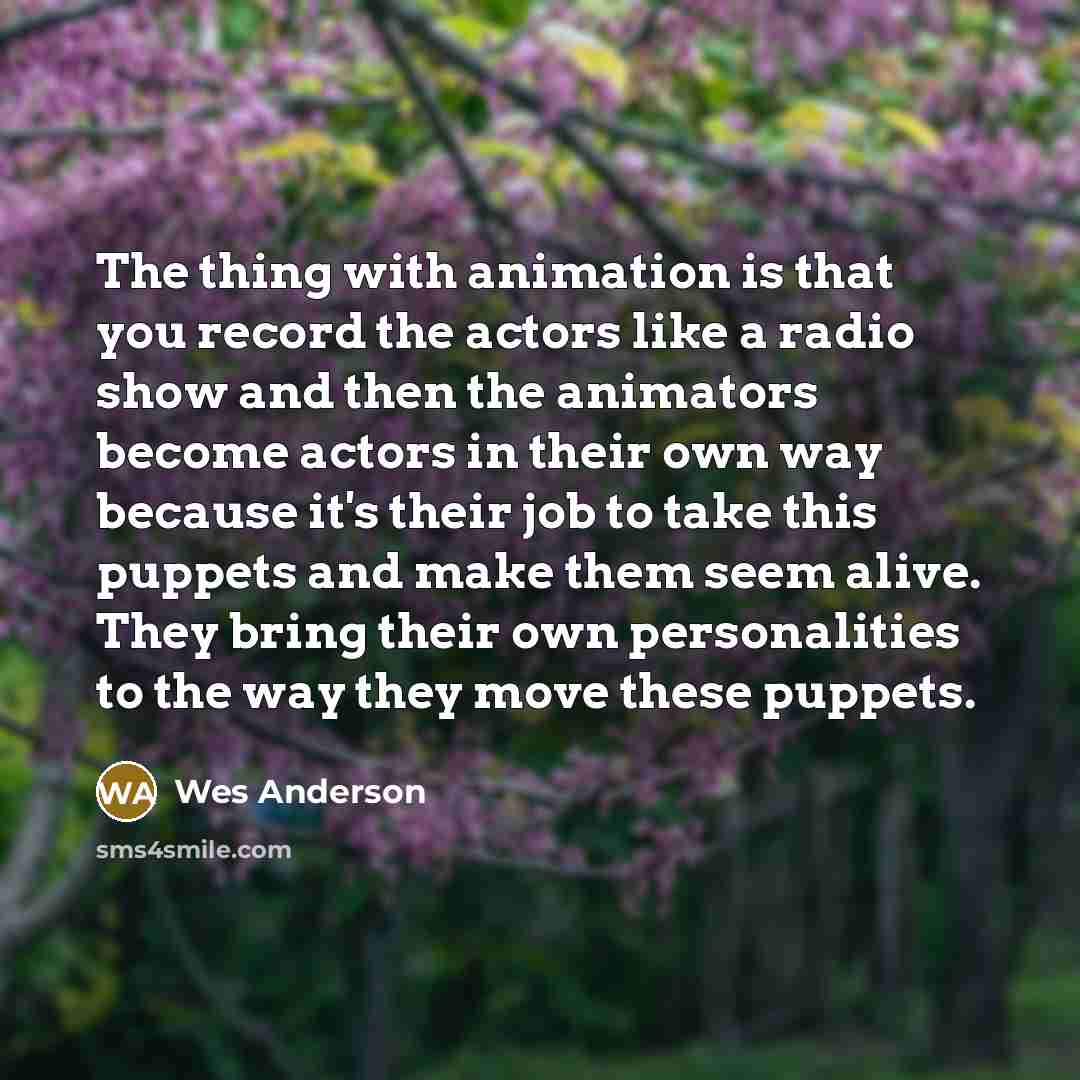 “The thing with animation is that you record the actors…” quote by Wes Anderson