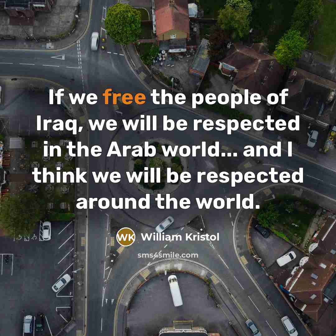 “If we free the people of Iraq, we will be…” quote by William Kristol