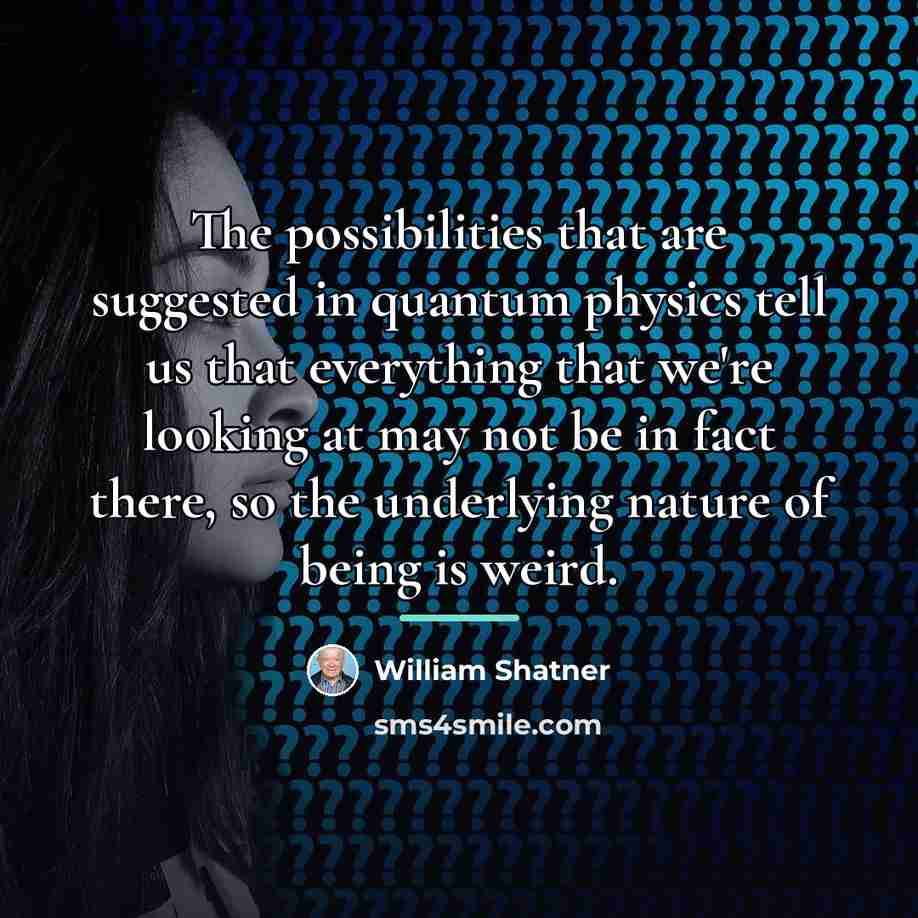 “The possibilities that are suggested in quantum physics tell us…” quote by William Shatner