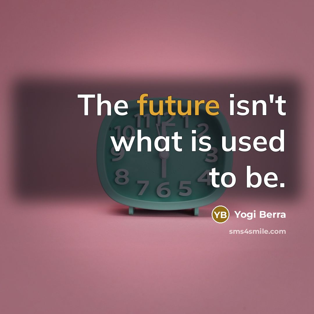 “The future isn't what is used to be.…” quote by Yogi Berra