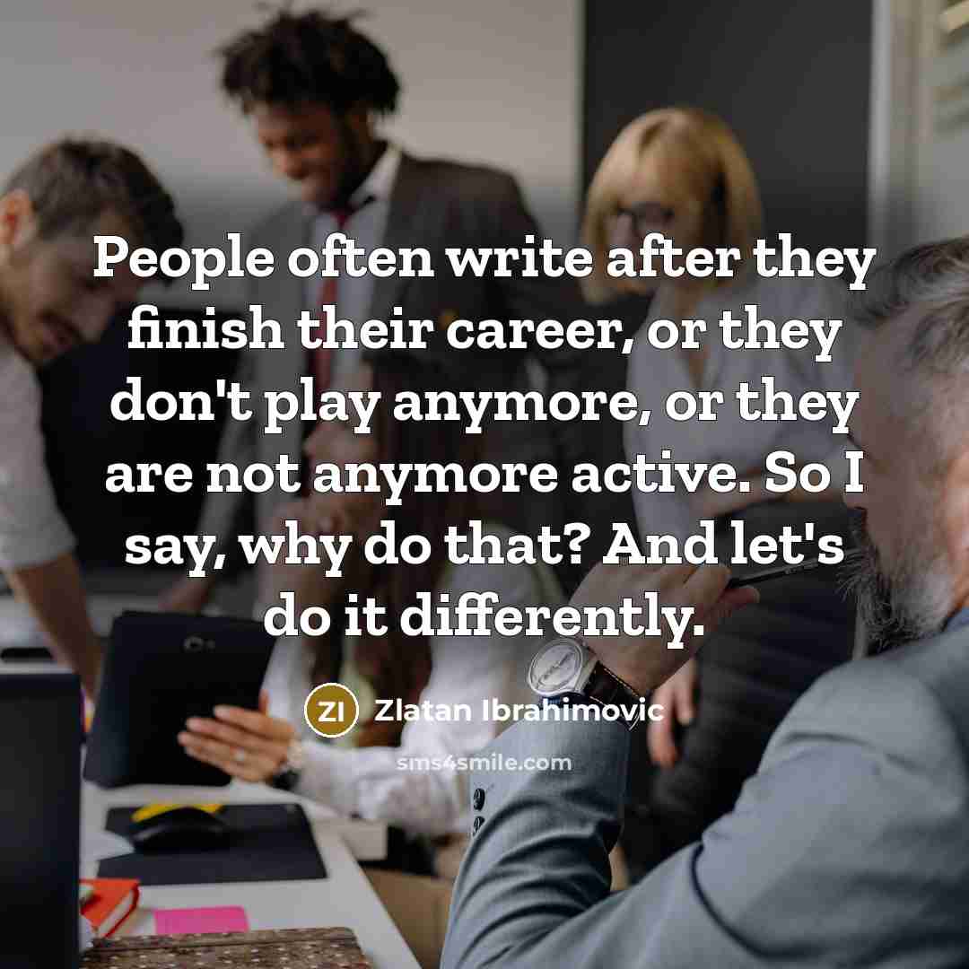 “People often write after they finish their career, or they…” quote by Zlatan Ibrahimovic