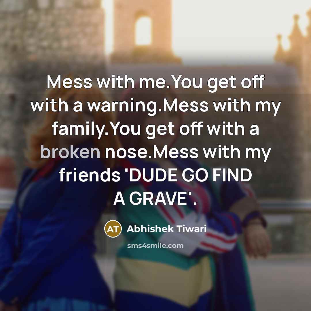 “Mess with me.You get off with a warning.Mess with my…” quote by Abhishek Tiwari
