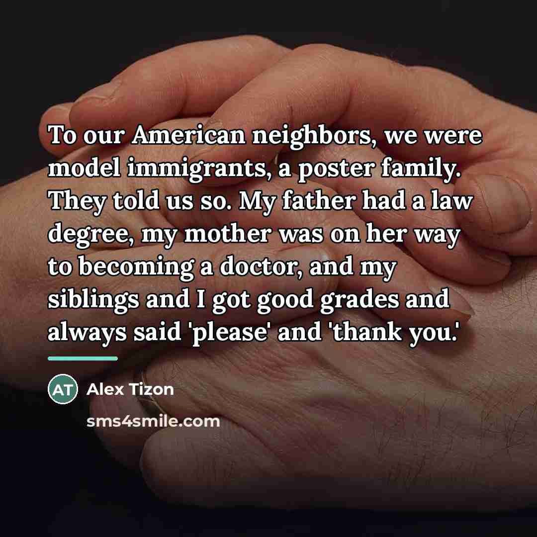 “To our American neighbors, we were model immigrants, a poster…” quote by Alex Tizon