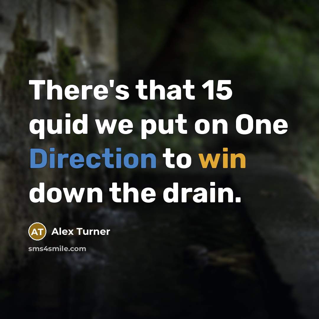 “There's that 15 quid we put on One Direction to win down the drain.” quote by Alex Turner
