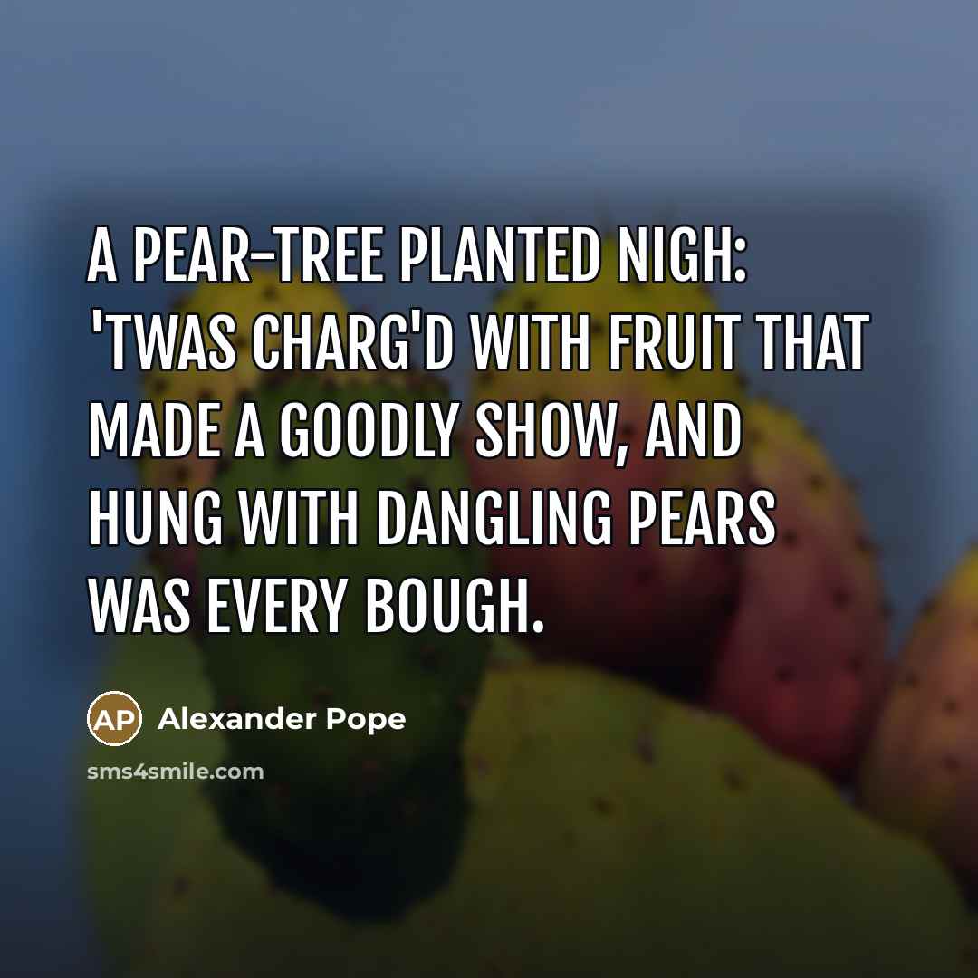 “A pear-tree planted nigh: 'Twas charg'd with fruit that made…” quote by Alexander Pope
