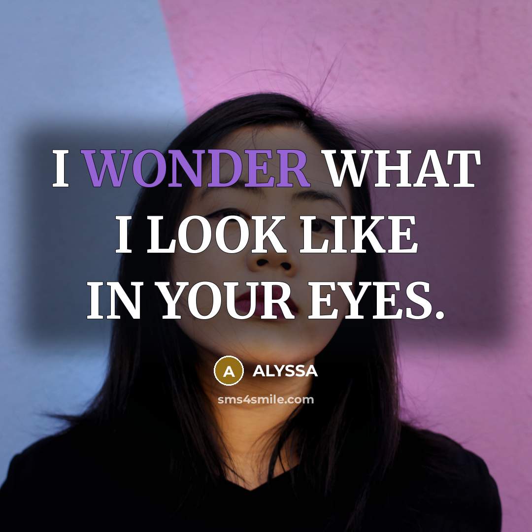 “I WONDER WHAT I LOOK LIKE IN YOUR EYES.” quote by ALYSSA