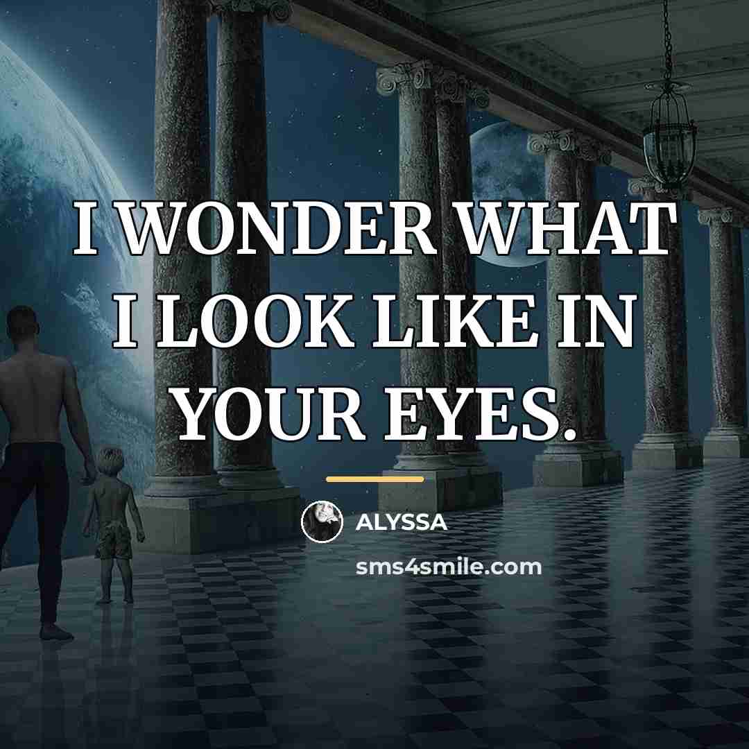 “I WONDER WHAT I LOOK LIKE IN YOUR EYES.…” quote by ALYSSA