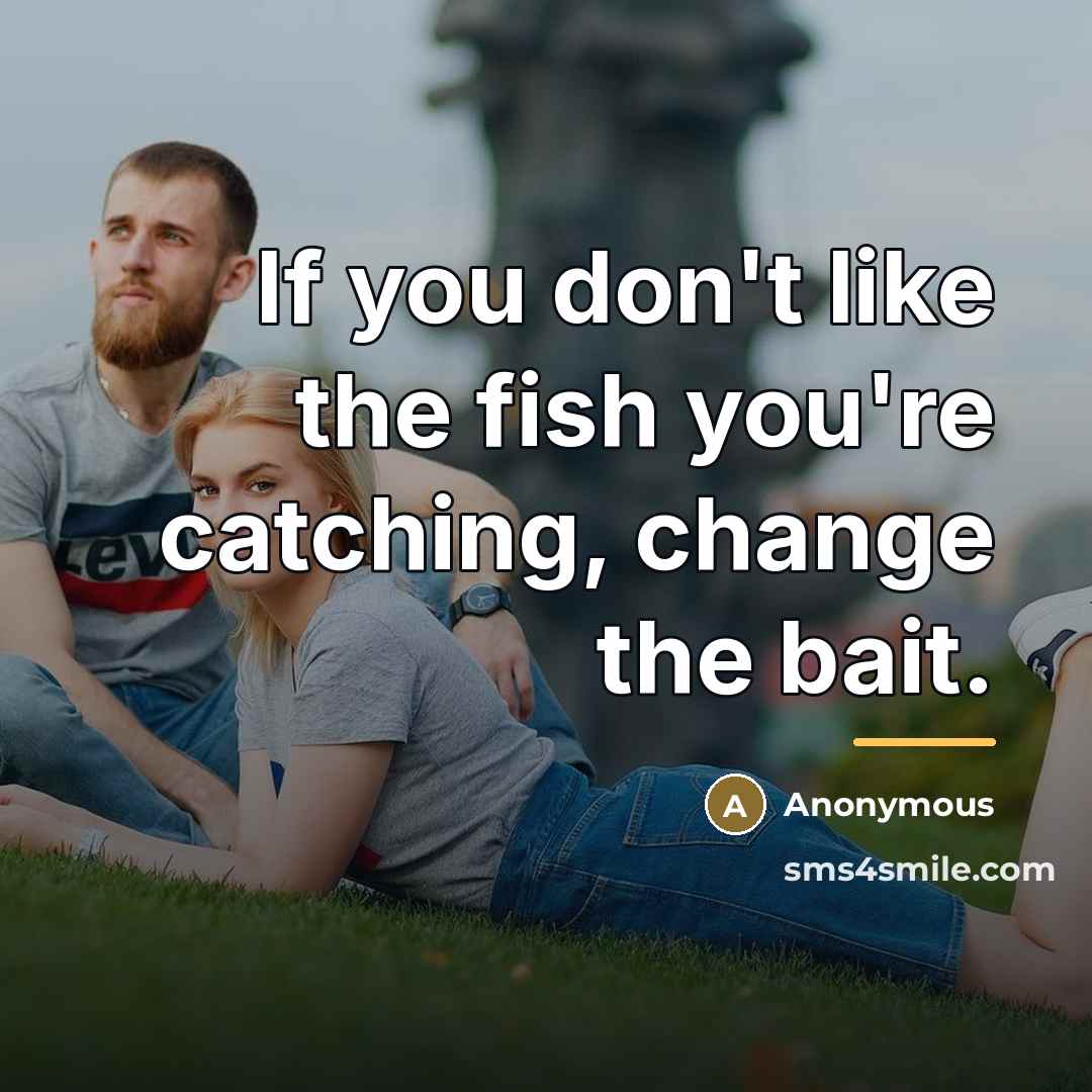 “If you don't like the fish you're catching, change the…” quote by Anonymous