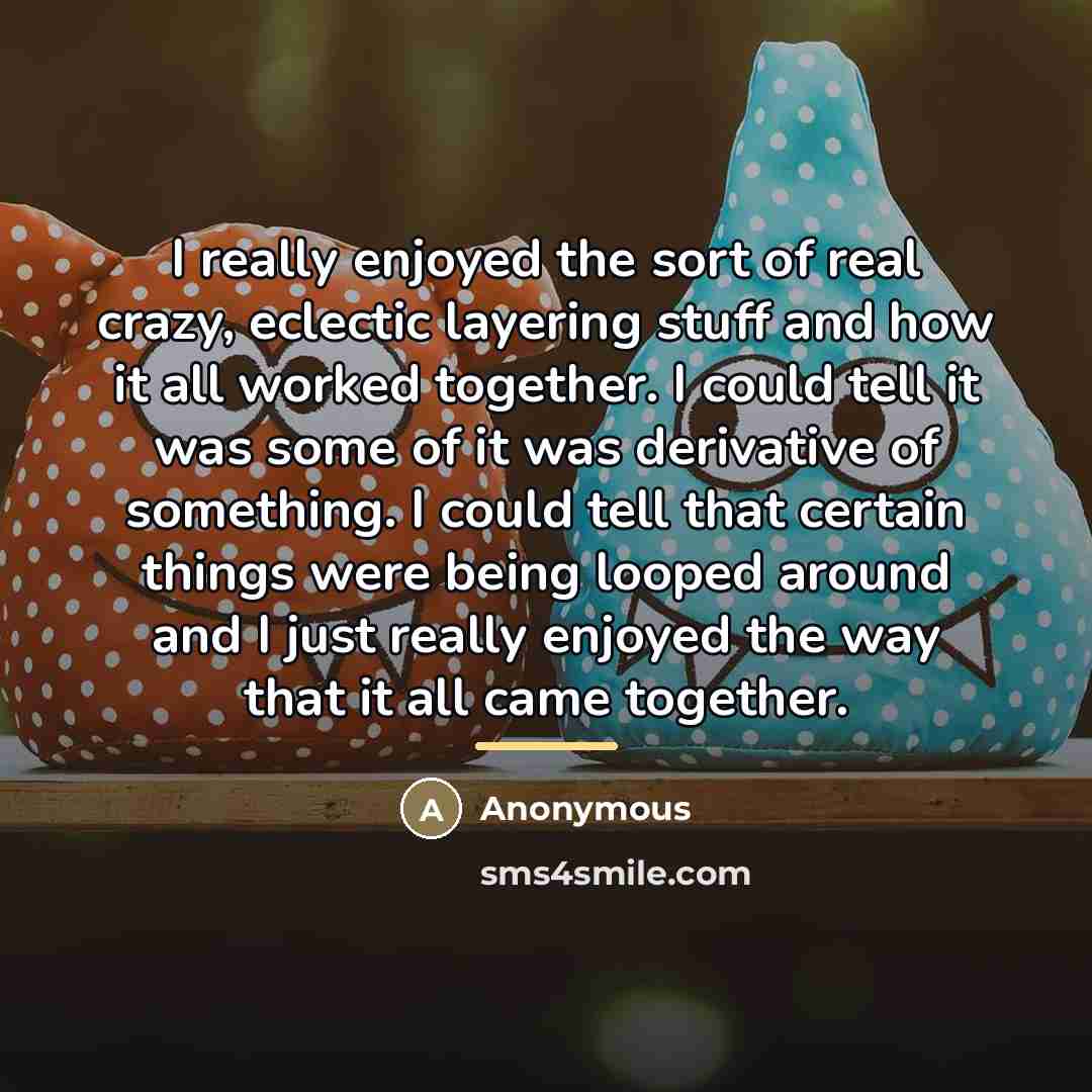 “I really enjoyed the sort of real crazy, eclectic layering…” quote by Anonymous